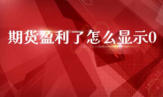 期货盈利了怎么显示0_https://wap.fcdydaikuan.com_金融机构_第1张