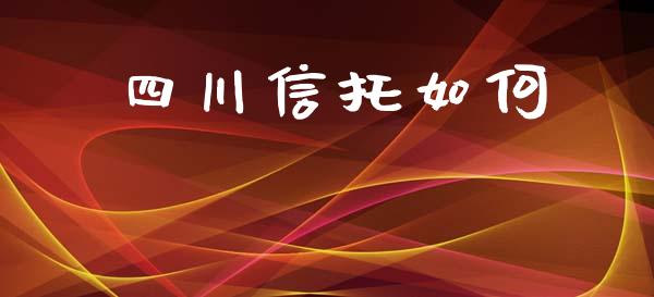 四川信托如何_https://wap.fcdydaikuan.com_新股数据_第1张
