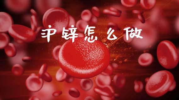 沪锌怎么做_https://wap.fcdydaikuan.com_新股数据_第1张