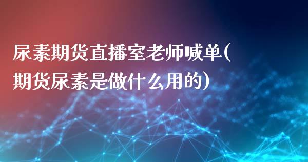 尿素期货直播室老师喊单(期货尿素是做什么用的)_国际投资_第1张_国际投资_理财顾问_投资策略_金融机构 尿素期货直播室老师喊单(期货尿素是做什么用的)_https://wap.fcdydaikuan.com_国际投资_第1张