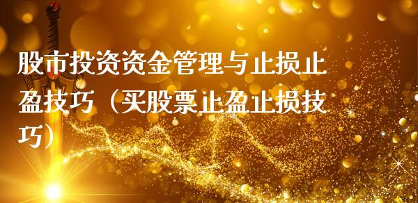 股市投资资金管理与止损止盈技巧(买股票止盈止损技巧)_国际投资_第1张_国际投资_理财顾问_投资策略_金融机构 股市投资资金管理与止损止盈技巧(买股票止盈止损技巧)_https://wap.fcdydaikuan.com_国际投资_第1张