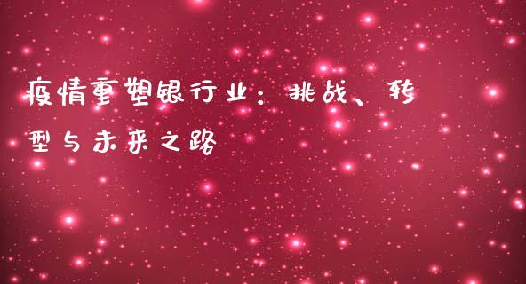 疫情重塑银行业：挑战、转型与未来之路_https://wap.fcdydaikuan.com_国际投资_第1张