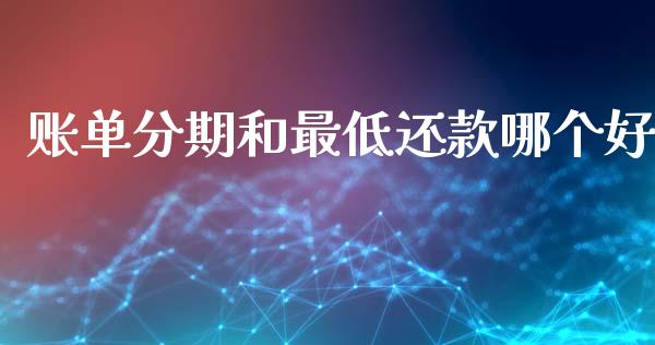 账单分期和最低还款哪个好_https://wap.fcdydaikuan.com_理财顾问_第1张