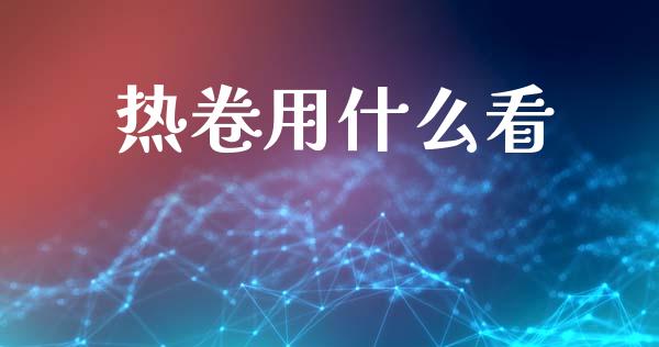 热卷用什么看_https://wap.fcdydaikuan.com_国际投资_第1张