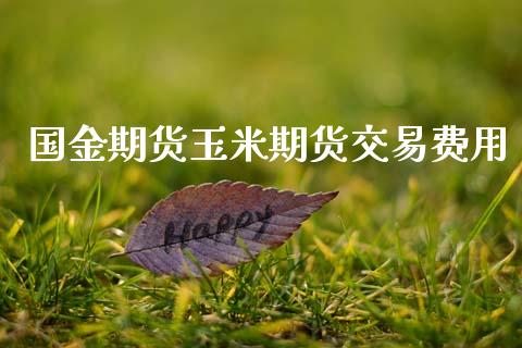 国金期货玉米期货交易费用_https://wap.fcdydaikuan.com_理财顾问_第1张