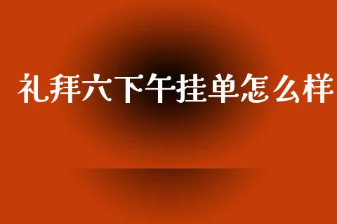 礼拜六下午挂单怎么样_https://wap.fcdydaikuan.com_新股数据_第1张