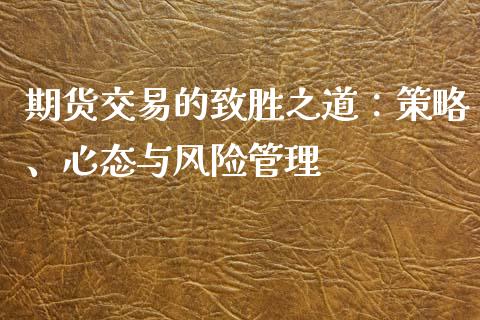 期货交易的致胜之道：策略、心态与风险管理_https://wap.fcdydaikuan.com_投资策略_第1张