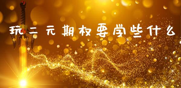 玩二元期权要学些什么_https://wap.fcdydaikuan.com_金融机构_第1张
