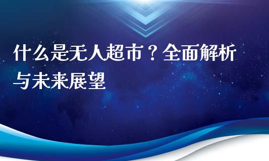 什么是无人超市？全面解析与未来展望_https://wap.fcdydaikuan.com_投资策略_第1张
