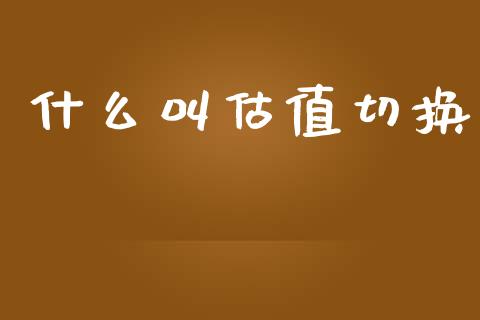 什么叫估值切换_金融机构_第1张_国际投资_理财顾问_投资策略_金融机构 什么叫估值切换_https://wap.fcdydaikuan.com_金融机构_第1张