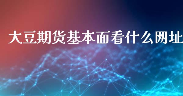 大豆期货基本面看什么网址_https://wap.fcdydaikuan.com_理财顾问_第1张