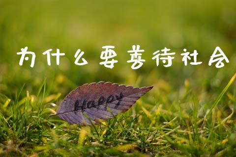 为什么要善待社会_https://wap.fcdydaikuan.com_期货品种_第1张