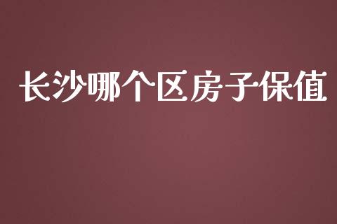 长沙哪个区房子保值_https://wap.fcdydaikuan.com_新股数据_第1张