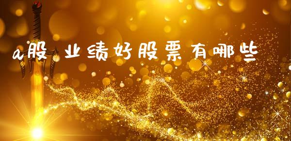 a股 业绩好股票有哪些_https://wap.fcdydaikuan.com_期货品种_第1张