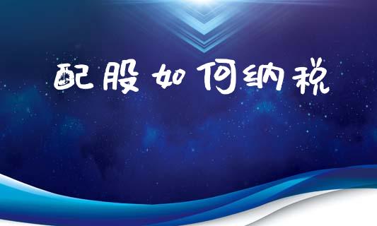配股如何纳税_https://wap.fcdydaikuan.com_国际投资_第1张