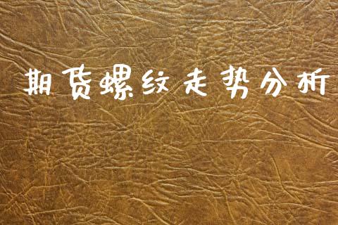期货螺纹走势分析_https://wap.fcdydaikuan.com_金融机构_第1张