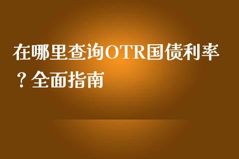 在哪里查询OTR国债利率？全面指南_https://wap.fcdydaikuan.com_期货品种_第1张