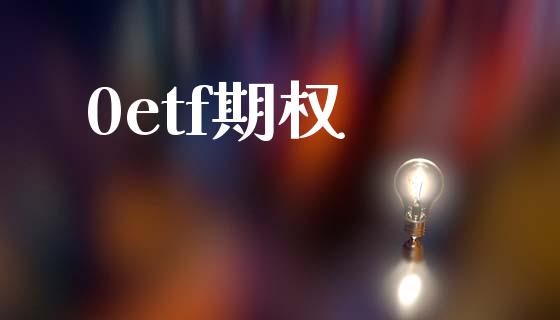 0etf期权_https://wap.fcdydaikuan.com_理财顾问_第1张