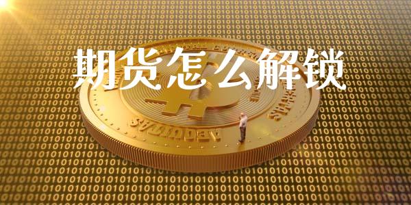 期货怎么解锁_https://wap.fcdydaikuan.com_理财顾问_第1张