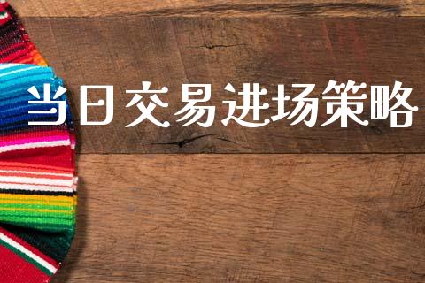 当日交易进场策略_https://wap.fcdydaikuan.com_理财顾问_第1张