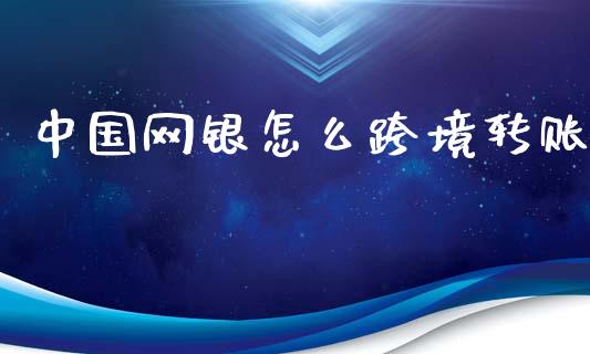 中国网银怎么跨境转账_https://wap.fcdydaikuan.com_国际投资_第1张