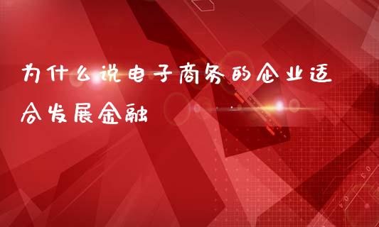 为什么说电子商务的企业适合发展金融_https://wap.fcdydaikuan.com_新股数据_第1张