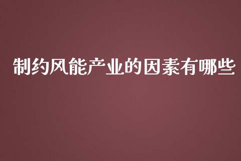 制约风能产业的因素有哪些_https://wap.fcdydaikuan.com_投资策略_第1张