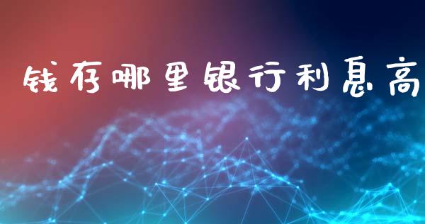 钱存哪里银行利息高_https://wap.fcdydaikuan.com_期货品种_第1张