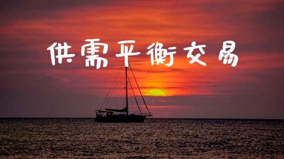 供需平衡交易_https://wap.fcdydaikuan.com_期货品种_第1张