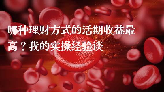 哪种理财方式的活期收益最高？我的实操经验谈_https://wap.fcdydaikuan.com_国际投资_第1张