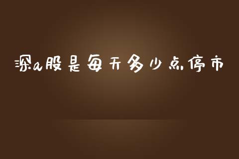深a股是每天多少点停市_https://wap.fcdydaikuan.com_新股数据_第1张