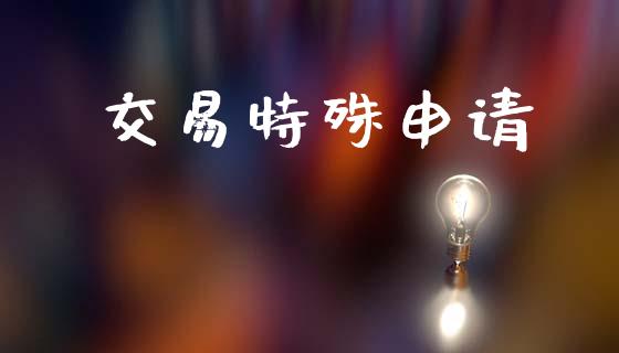 交易特殊申请_https://wap.fcdydaikuan.com_金融机构_第1张