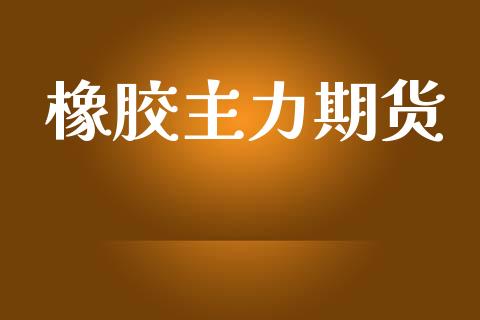 橡胶主力期货_https://wap.fcdydaikuan.com_金融机构_第1张
