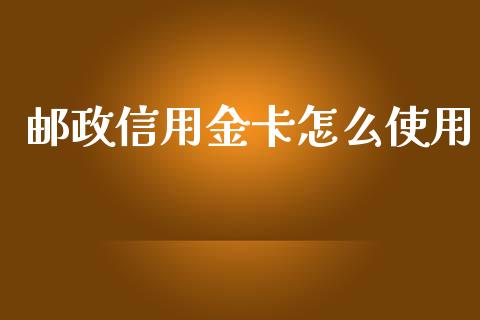 邮政信用金卡怎么使用_https://wap.fcdydaikuan.com_投资策略_第1张