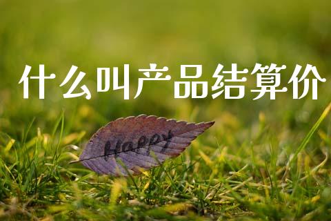 什么叫产品结算价_https://wap.fcdydaikuan.com_金融机构_第1张