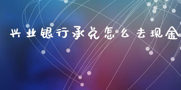 兴业银行承兑怎么去现金_期货品种_第1张_国际投资_理财顾问_投资策略_金融机构 兴业银行承兑怎么去现金_https://wap.fcdydaikuan.com_期货品种_第1张