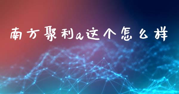 南方聚利a这个怎么样_https://wap.fcdydaikuan.com_期货品种_第1张