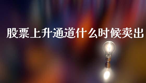 股票上升通道什么时候卖出_https://wap.fcdydaikuan.com_新股数据_第1张
