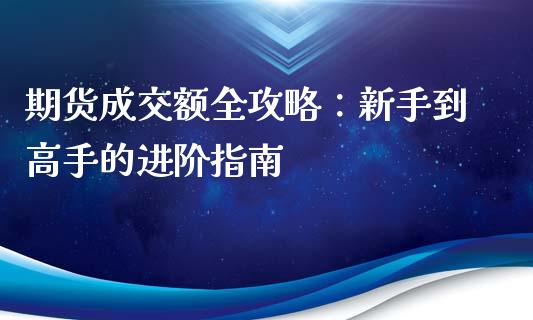 期货成交额全攻略：新手到高手的进阶指南_https://wap.fcdydaikuan.com_期货品种_第1张