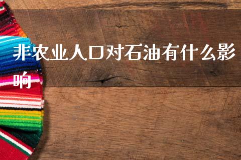非农业人口对石油有什么影响_https://wap.fcdydaikuan.com_国际投资_第1张