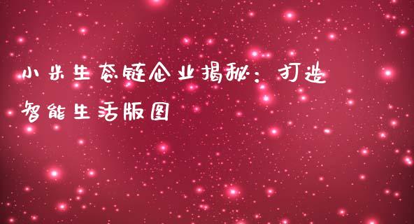 小米生态链企业揭秘：打造智能生活版图_https://wap.fcdydaikuan.com_新股数据_第1张