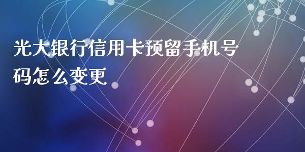 光大银行信用卡预留手机号码怎么变更_https://wap.fcdydaikuan.com_期货品种_第1张