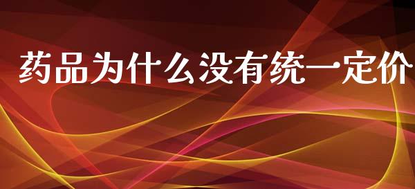 药品为什么没有统一定价_https://wap.fcdydaikuan.com_期货品种_第1张