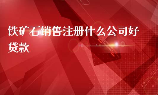 铁矿石销售注册什么公司好贷款_理财顾问_第1张_国际投资_理财顾问_投资策略_金融机构 铁矿石销售注册什么公司好贷款_https://wap.fcdydaikuan.com_理财顾问_第1张