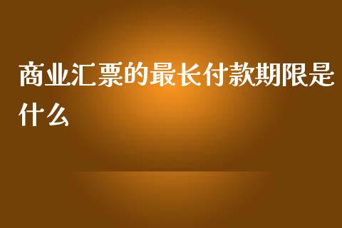 商业汇票的最长付款期限是什么_https://wap.fcdydaikuan.com_国际投资_第1张