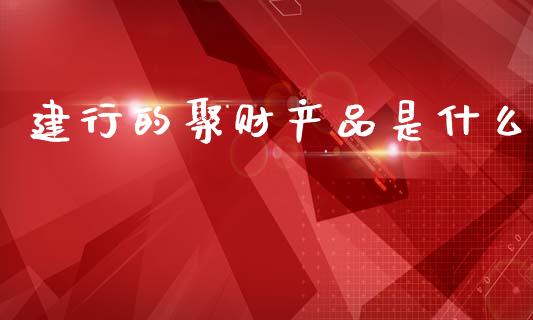 建行的聚财产品是什么_https://wap.fcdydaikuan.com_投资策略_第1张