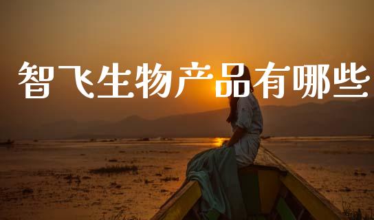 智飞生物产品有哪些_https://wap.fcdydaikuan.com_国际投资_第1张
