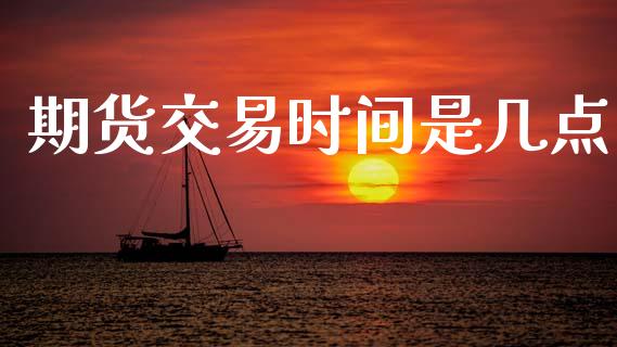 期货交易时间是几点_https://wap.fcdydaikuan.com_新股数据_第1张