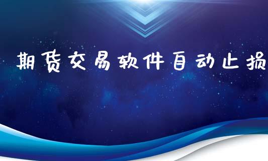 期货交易软件自动止损_https://wap.fcdydaikuan.com_金融机构_第1张