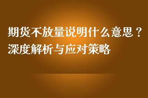 期货不放量说明什么意思？深度解析与应对策略_https://wap.fcdydaikuan.com_国际投资_第1张